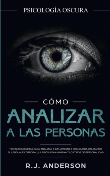 Como analizar a las personas : Psicologia Oscura - Tecnicas secretas para analizar e influenciar a cualquiera utilizando el lenguaje corporal, la ... y los tipos de personalidad