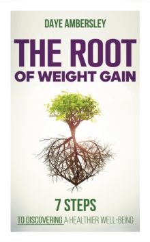 The Root of Weight Gain : 7 Steps to Discovering a Healthier Well-Being