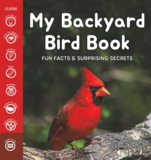 My Backyard Bird Book : Fun Facts & Surprising Secrets