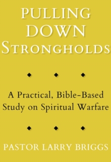 Pulling Down Strongholds : A Practical, Bible-Based Study on Spiritual Warfare