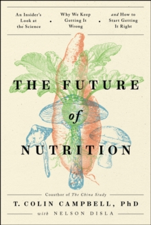 The Future of Nutrition : An Insider's Look at the Science, Why We Keep Getting It Wrong, and How to Start Getting It Right
