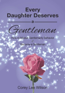 Every Daughter Deserves A Gentleman : How to Master Gentlemanly Behavior and Become a Gentleman