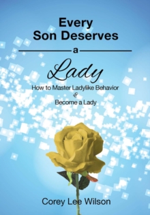 Every Son Deserves A Lady : How to Master Ladylike Behavior and Become a Lady