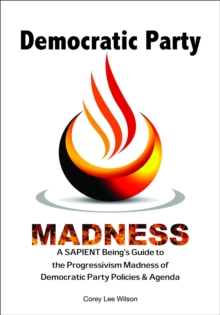 Democratic Party Madness : A SAPIENT Being's Guide to the Progressivism Madness of Democratic Party Policies & Agenda