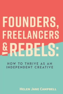 Founders, Freelancers & Rebels : How to Thrive as an Independent Creative