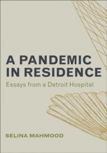 A Pandemic in Residence : Essays from a Detroit Hospital