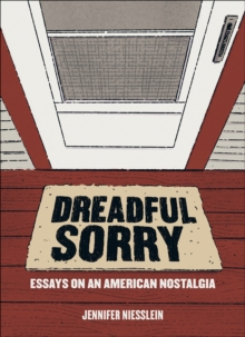 Dreadful Sorry : Essays on an American Nostalgia