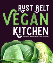 Rust Belt Vegan Kitchen : Recipes, Resources, and Stories