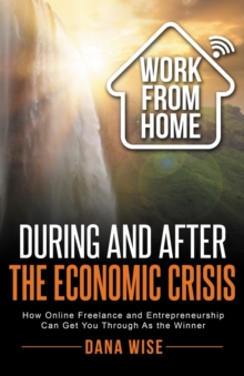 Work from Home During and After the Economic Crisis : How Online Freelance and Entrepreneurship Can Get You Through As the Winner