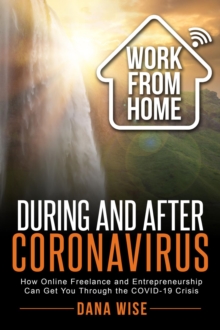 Work from Home During and After Coronavirus : How Online Freelance and Entrepreneurship Can Get You Through the COVID-19 Crisis