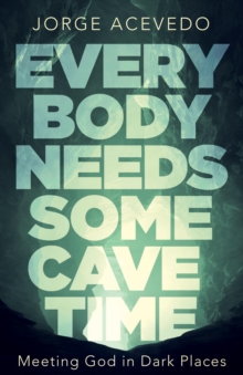 Everybody Needs Some Cave Time : Meeting God in Dark Places