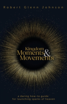 Kingdom Moments and Movements : A Daring How-To Guide for Launching Sparks of Heaven