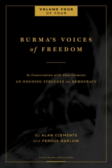 Burma's Voices of Freedom in Conversation with Alan Clements, Volume 4 of 4 : An Ongoing Struggle for Democracy - Updated