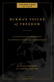 Burma's Voices of Freedom in Conversation with Alan Clements, Volume 4 of 4 : An Ongoing Struggle for Democracy - Updated