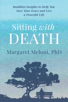 Sitting With Death : Buddhist Insights to Help You Face Your Fears and Live a Peaceful Life