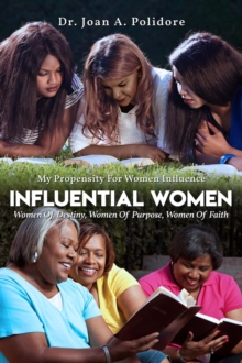 Influential Women : Women Of Destiny, Women Of Purpose, Women Of Faith