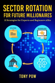 Sector Rotation for Future Millionaires : 21 Strategies for Experts and Beginners alike