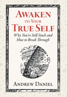 Awaken to Your True Self : Why You're Still Stuck and How to Break Through