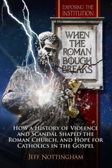 When the Roman Bough Breaks: How a History of Violence and Scandal Shaped the Roman Church, and Hope for Catholics in the Gospel