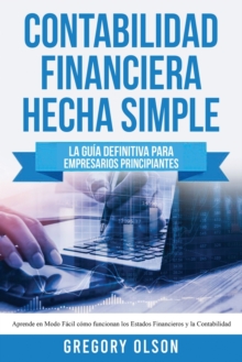 Contabilidad Financiera Hecha Simple : La guia definitiva para empresarios principiantes. Aprende en modo facil como funcionan los estados financieros y la contabilidad