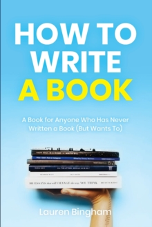 How to Write a Book : A Book for Anyone Who Has Never Written a Book (But Wants To)