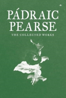 Padraic Pearse : The Collected Works