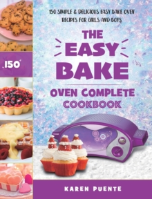 The Easy Bake Oven Complete Cookbook : 150 Simple & Delicious Easy Bake Oven Recipes for Girls and Boys