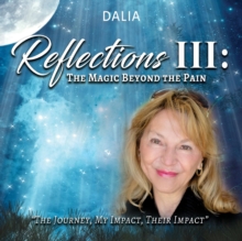 Reflections III: The Magic Beyond the Pain : The Journey, My Impact, Their Impact