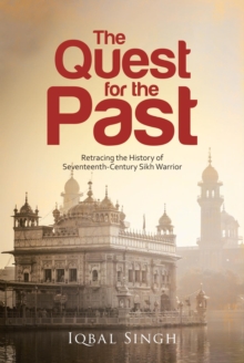 The Quest for the Past : Retracing the History of Seventeenth-Century Sikh Warrior