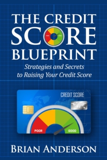 The Credit Score Blueprint: Strategies and Secrets to Raising Your Credit Score : Strategies and Secrets to Raising Your Credit Score