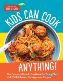 Kids Can Cook Anything! : The Complete How-To Cookbook for Young Chefs, with 75 Kid-Tested, Kid-Approved Recipes