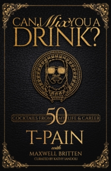 Can I Mix You A Drink? : Grammy Award-Winning T-Pain's Guide to Cocktail Crafting - Classic Mixes, Innovative Drinks, and Humorous Anecdotes