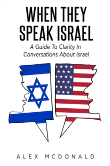 When They Speak Israel : A Guide to Clarity in Conversations about Israel