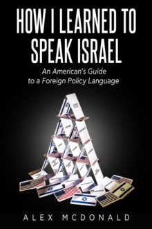 How I Learned to Speak Israel : An American's Guide to a Foreign Policy Language