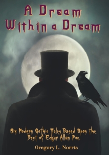 A Dream Within A Dream : 6 Modern Gothic Tales Based Upon The Best of Edgar Allan Poe