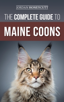 The Complete Guide to Maine Coons : Finding, Preparing for, Feeding, Training, Socializing, Grooming, and Loving Your New Maine Coon Cat