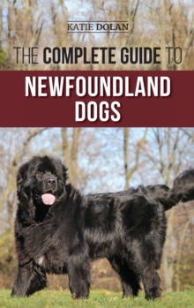 The Complete Guide To Newfoundland Dogs : Successfully Finding, Raising, Training, And Loving Your Newfoundland Puppy Or Rescue Dog