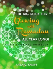 The Big Book for Glowing with Ramadan All Year Long : Health Guide and Workbook