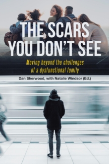 The Scars You Don't See : Moving Beyond the Challenges of a Dysfunctional Family