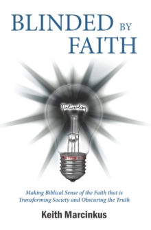 Blinded By Faith : Making Biblical Sense of the Faith that is Transforming Society and Obscuring the Truth