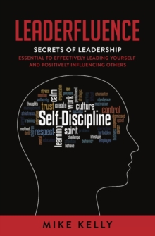 Leaderfluence : Secrets of Leadership Essential to Effectively Leading Yourself and Positively Influencing Others