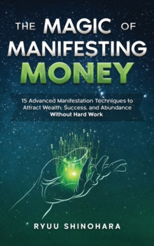 The Magic of Manifesting Money : 15 Advanced Manifestation Techniques