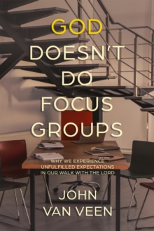 God Doesn't Do Focus Groups : Why We Experience Unfulfilled Expectations In Our Walk With The Lord