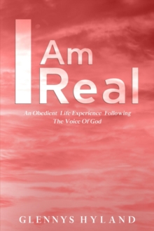 I Am Real : An Obedient Life Experience Following The Voice of God