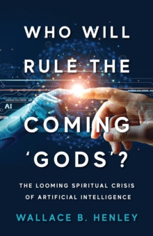 Who Will Rule The Coming 'Gods'? : The Looming Spiritual Crisis Of Artificial Intelligence