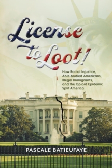 License to Loot : How Racial Injustice, Able-bodied Americans, Illegal Immigration, and the Opioid Epidemic Split America