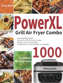 PowerXL Grill Air Fryer Combo Cookbook for Beginners : 1000-Day Easy and Affordable PowerXL Grill Air Fryer Combo Recipes to Fry, Grill, Bake, and Roast for Smart People on A Budget