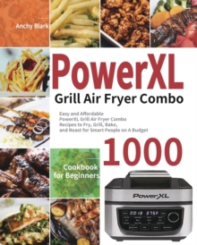 PowerXL Grill Air Fryer Combo Cookbook For Beginners : 1000-Day Easy And Affordable PowerXL Grill Air Fryer Combo Recipes To Fry, Grill, Bake, And Roast For Smart People On A Budget