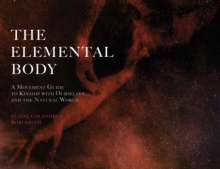 The Elemental Body : A Movement Guide to Kinship with Ourselves and the Natural World