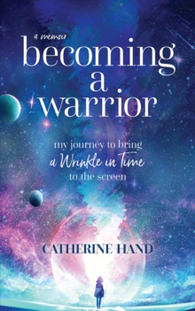 Becoming a Warrior : My Journey to Bring A Wrinkle in Time to the Screen